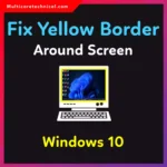 How to Get Rid of Yellow Border Around Screen in Windows 10 (Easy Fixes That Actually Work)